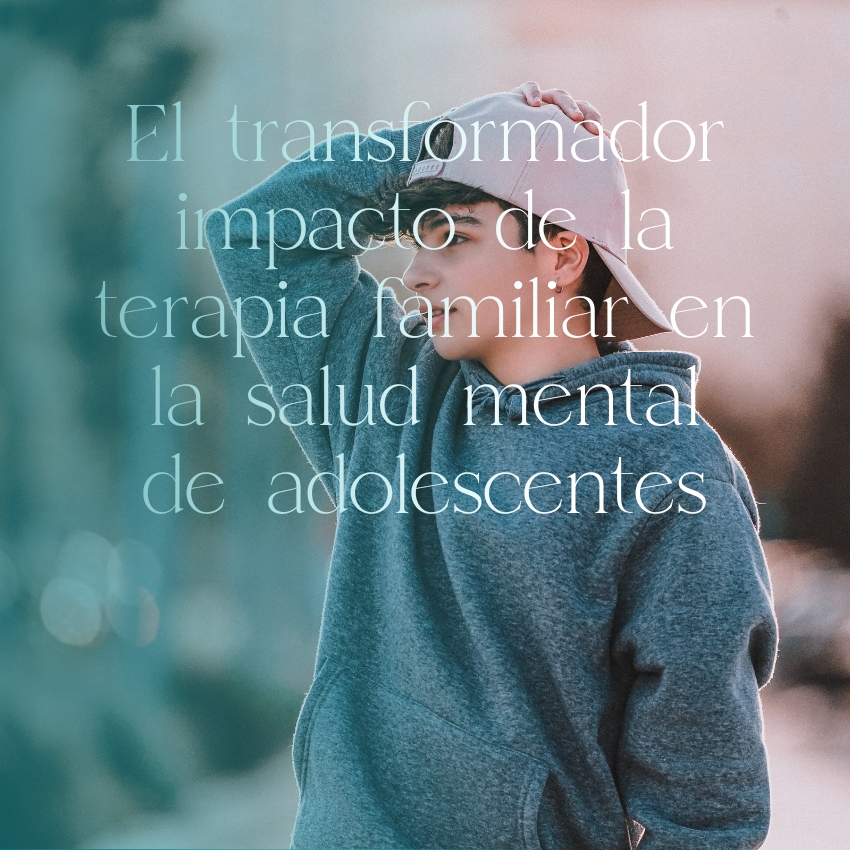 Beneficios de la terapia familiar en la salud mental de los adolescentes