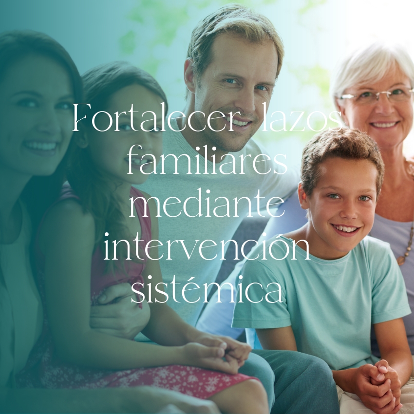 Fortalecer lazos familiares mediante intervención sistémica