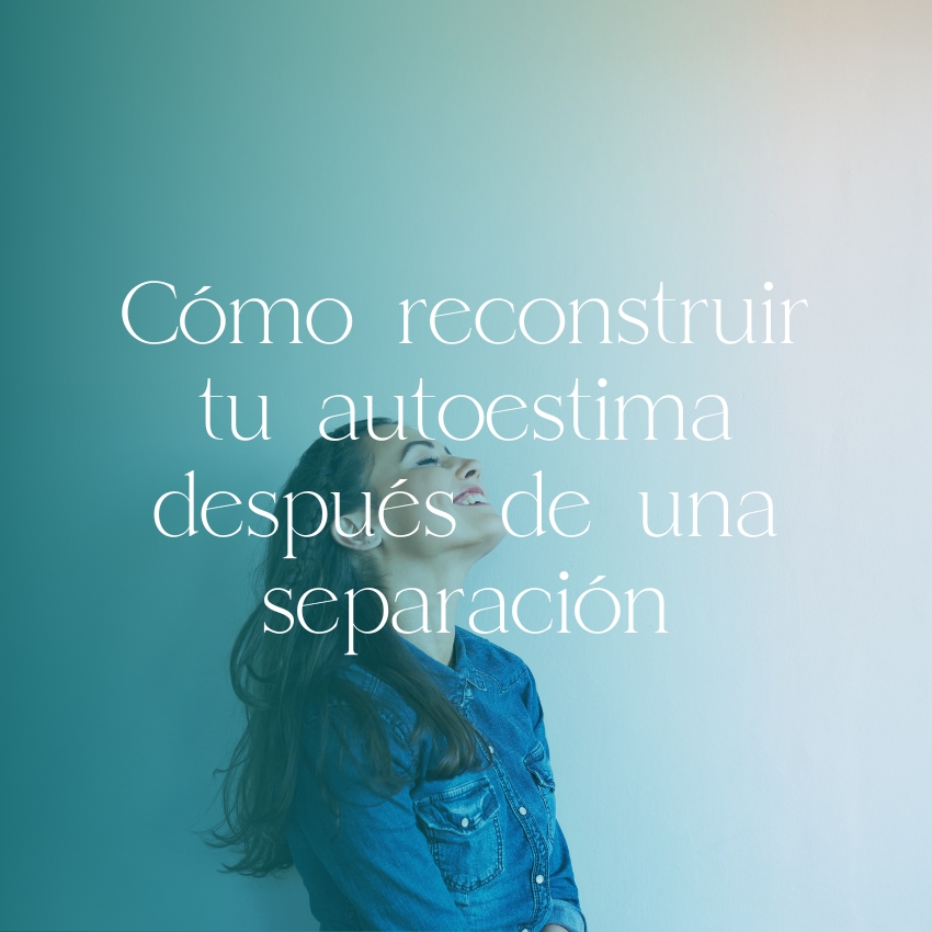 Cómo reconstruir tu autoestima después de una separación